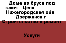 Дома из бруса под ключ › Цена ­ 1 500 000 - Нижегородская обл., Дзержинск г. Строительство и ремонт » Услуги   . Нижегородская обл.,Дзержинск г.